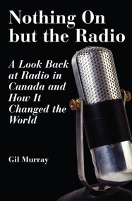 Nothing On But the Radio (A Look Back at Radio in Canada and How It Changed the World) by Gil Murray, 9781550024791