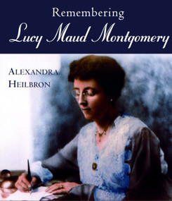 Remembering Lucy Maud Montgomery by Alexandra Heilbron, 9781550023626