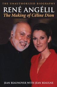 René Angélil: The Making of Céline Dion (The Unauthorized Biography) by Jean Beaunoyer, Jean Beaulne, 9781550024890