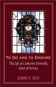 To Do and to Endure (The Life of Catherine Donnelly, Sister of Service) by Jeanne R. Beck, 9781550022896
