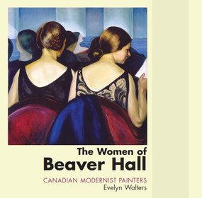 The Women of Beaver Hall (Canadian Modernist Painters) by Evelyn Walters, 9781550025880