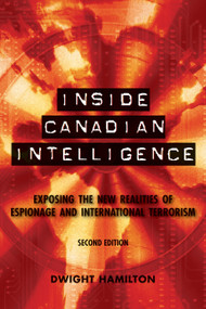 Inside Canadian Intelligence (Exposing the New Realities of Espionage and International Terrorism, 2nd Edition) by Dwight Hamilton, 9781554888917