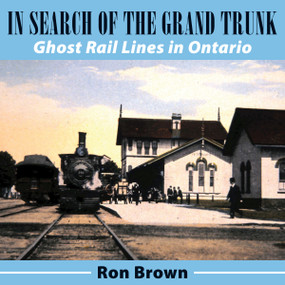 In Search of the Grand Trunk (Ghost Rail Lines in Ontario) by Ron Brown, 9781554888825