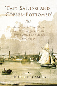 Fast Sailing and Copper-Bottomed (Aberdeen Sailing Ships and the Emigrant Scots They Carried to Canada, 1774-1855) by Lucille H. Campey, 9781896219318