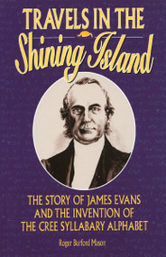 Travels in the Shining Island (The Story of James Evans and the Invention of the Cree Syllabary Alphabet) by Roger Burford Mason, 9781896219165