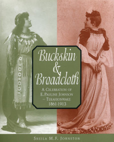 Buckskin and Broadcloth (A Celebration of E. Pauline Johnson - Tekahionwake, 1861-1913) by Sheila M.F. Johnston, 9781896219202