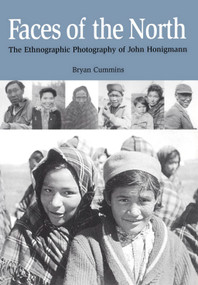 Faces of the North (The Ethnographic Photography of John Honigmann) by Bryan Cummins, 9781896219790