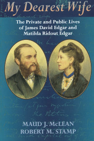 My Dearest Wife (The Private and Public Lives of James David Edgar and Matilda Ridout Edgar) by Maud J. McLean, Robert M. Stamp, 9781896219363