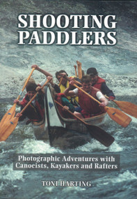 Shooting Paddlers (Photographic Adventures with Canoeists, Kayakers and Rafters) by Toni Harting, 9781896219622