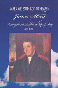 When We Both Got to Heaven (James Atkey Among the Anishnabek at Colpoy's Bay) by Mel Atkey, Rev. Maggie McLeod, 9781896219684