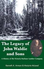 The Legacy of John Waldie and Sons (A History of the Victoria Harbour Lumber Company) by Kenneth A. Armson, Marjorie McLeod, 9781550027587