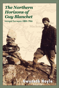 The Northern Horizons of Guy Blanchet (Intrepid Surveyor, 1884-1966) by Gwyneth Hoyle, 9781550027594