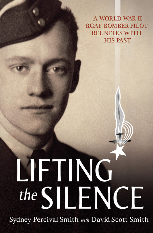 Lifting the Silence (A World War II RCAF Bomber Pilot Reunites with his Past) by David Scott Smith, Sydney Percival Smith, 9781554887743