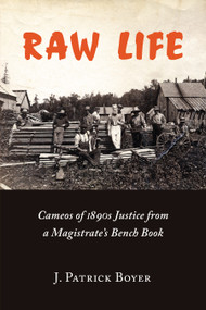 Raw Life (Cameos of 1890s Justice from a Magistrate's Bench Book) by J. Patrick Boyer, Edward L. Greenspan, Roy McMurtry, 9780978160043