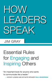 How Leaders Speak (Essential Rules for Engaging and Inspiring Others) by Jim Gray, 9781554887019