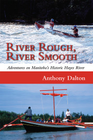 River Rough, River Smooth (Adventures on Manitoba's Historic Hayes River) by Anthony Dalton, 9781554887125