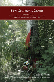 I am heartily ashamed (Volume II: The Revolutionary War's Final Campaign as Waged from Canada in 1782) by Gavin K. Watt, 9781554887156