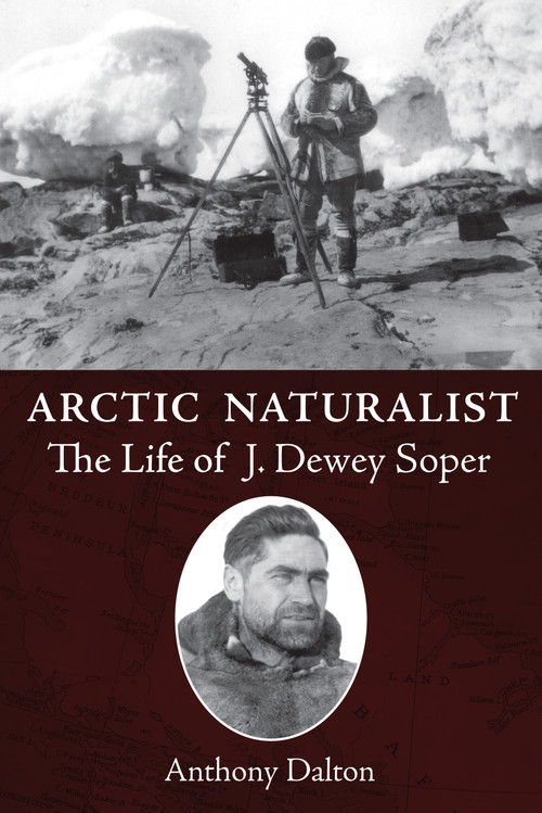 Arctic Naturalist (The Life of J. Dewey Soper) by Anthony Dalton, 9781554887460
