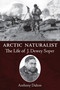 Arctic Naturalist (The Life of J. Dewey Soper) by Anthony Dalton, 9781554887460