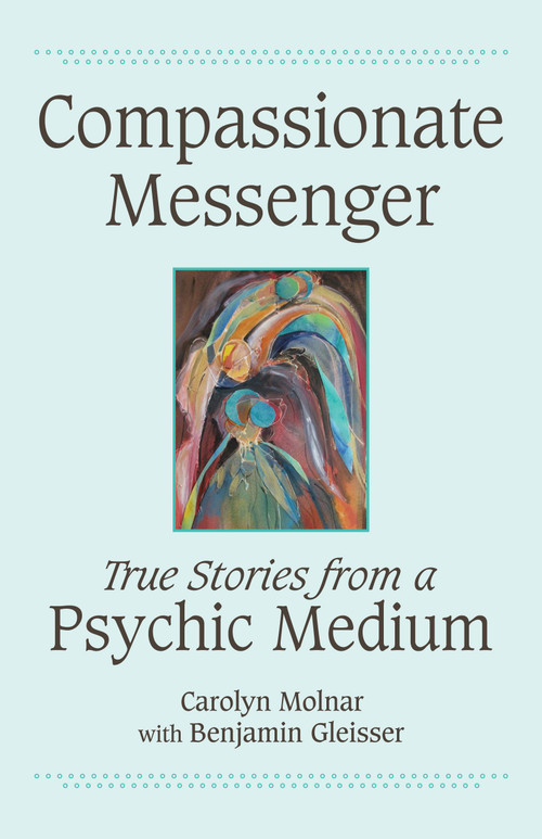 Compassionate Messenger (True Stories from a Psychic Medium) by Carolyn Molnar, Benjamin Gleisser, 9781554887910