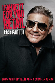 I Can Get It for You Retail (Down and Dirty Tales from a Canadian Ad Man) by Rick Padulo, 9781459705005
