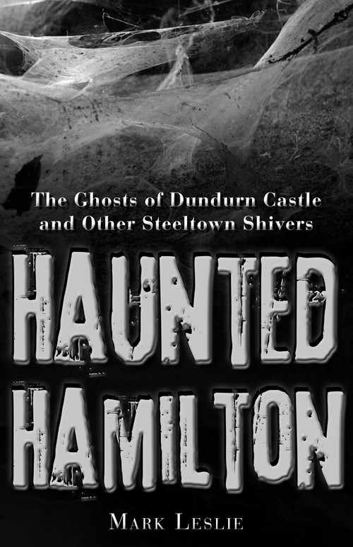 Haunted Hamilton (The Ghosts of Dundurn Castle and Other Steeltown Shivers) by Mark Leslie, 9781459704015