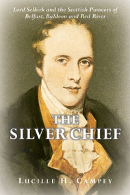 The Silver Chief (Lord Selkirk and the Scottish Pioneers of Belfast, Baldoon and Red River) by Lucille H. Campey, 9781896219882