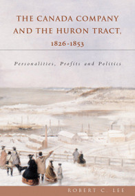 The Canada Company and the Huron Tract, 1826-1853 (Personalities, Profits and Politics) by Robert C. Lee, 9781896219943