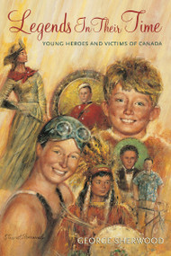 Legends In Their Time (Young Heroes and Victims of Canada) by George Sherwood, Stewart Sherwood, 9781897045107