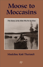 Moose to Moccasins (The Story of Ka Kita Wa Pa No Kwe) by Madeline Katt Theriault, 9781897045152
