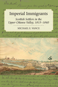 Imperial Immigrants (Scottish Settlers in the Upper Ottawa Valley, 1815-1840) by Michael E. Vance, 9781554887569
