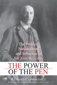 The Power of the Pen (The Politics, Nationalism, and Influence of Sir John Willison) by Richard Clippingdale, Joe Clark, 9781459703728
