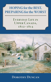 Hoping for the Best, Preparing for the Worst (Everyday Life in Upper Canada, 1812-1814) by Dorothy Duncan, 9781459705920