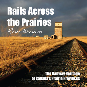 Rails Across the Prairies (The Railway Heritage of Canada's Prairie Provinces) by Ron Brown, 9781459702158