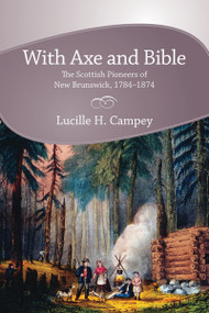 With Axe and Bible (The Scottish Pioneers of New Brunswick, 1784-1874) by Lucille H. Campey, 9781897045220