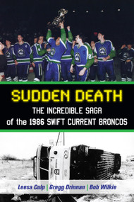 Sudden Death (The Incredible Saga of the 1986 Swift Current Broncos) by Leesa Culp, Gregg Drinnan, Bob Wilkie, Brian Costello, 9781459705449