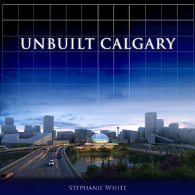 Unbuilt Calgary by Stephanie White, 9781459703308