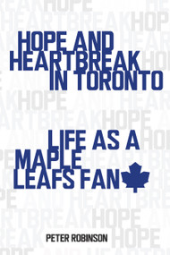 Hope and Heartbreak in Toronto (Life as a Maple Leafs Fan) by Peter Robinson, 9781459706835