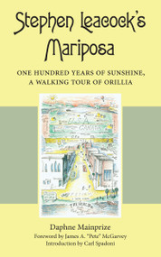 Stephen Leacock's Mariposa (One Hundred Years of Sunshine, a Walking Tour of Orillia) by Daphne Mainprize, James A. "Pete" McGarvey, Carl Spadoni, 9781459707597