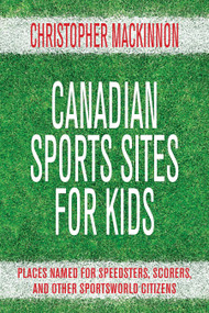 Canadian Sports Sites for Kids (Places Named for Speedsters, Scorers, and Other Sportsworld Citizens) by Christopher MacKinnon, 9781459707054