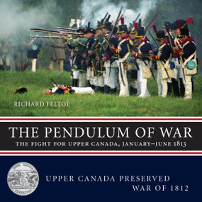 The Pendulum of War (The Fight for Upper Canada, January-June 1813) by Richard Feltoe, 9781459706996