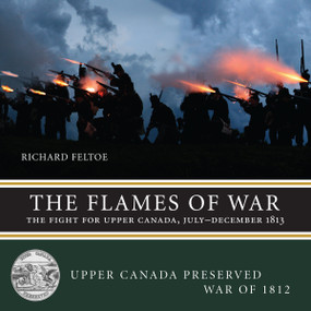 The Flames of War (The Fight for Upper Canada, July-December 1813) by Richard Feltoe, 9781459707023