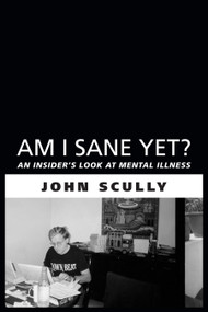 Am I Sane Yet? (An Insider's Look at Mental Illness) by John Scully, 9781459707863
