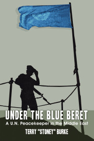 Under the Blue Beret (A U.N. Peacekeeper in the Middle East) by Terry Burke, 9781459708327