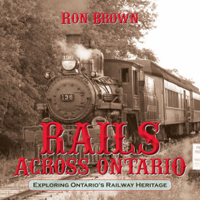Rails Across Ontario (Exploring Ontario's Railway Heritage) by Ron Brown, 9781459707535