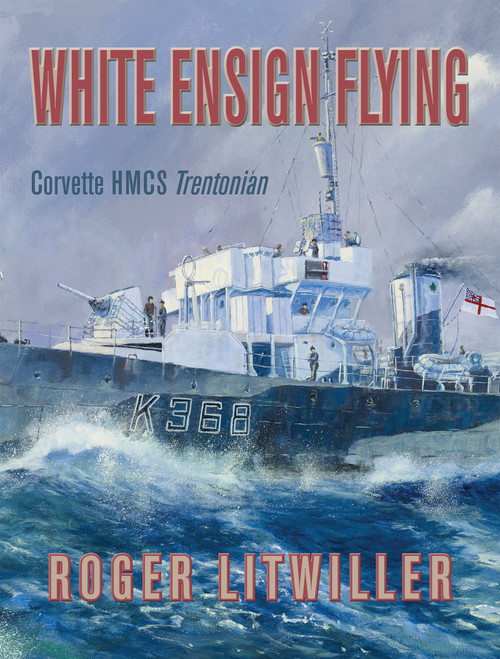 White Ensign Flying (Corvette HMCS Trentonian) by Roger Litwiller, 9781459710399