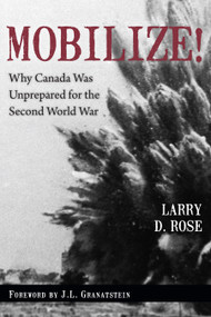 Mobilize! (Why Canada Was Unprepared for the Second World War) by Larry D. Rose, J.L. Granatstein, 9781459710641