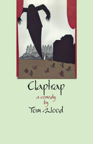 Claptrap (A Comedy in Two Acts) by Tom Wood, 9780889242791