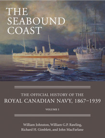The Seabound Coast (The Official History of the Royal Canadian Navy, 1867-1939, Volume I) by William Johnston, William G.P. Rawling, Richard H. Gimblett, John MacFarlane, 9781554889075