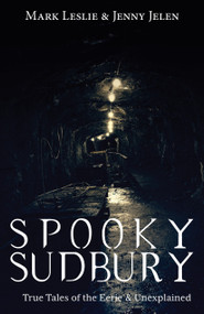 Spooky Sudbury (True Tales of the Eerie & Unexplained) by Mark Leslie, Jenny Jelen, 9781459719231